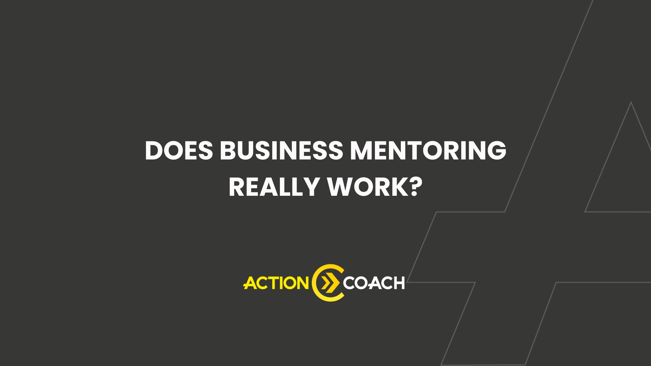 Dark grey background with white text in the center reads Does business mentoring really work? Below is the yellow and white Action Coach logo. Faint geometric lines appear on the right, highlighting ROI from expert business coaching near me.