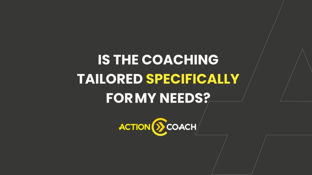 White text on a dark background reads, “IS THE BUSINESS COACHING TAILORED SPECIFICALLY FOR MY NEEDS?” The words SPECIFICALLY and ACTION COACH are highlighted in yellow, with the Action Coach logo beside the text.