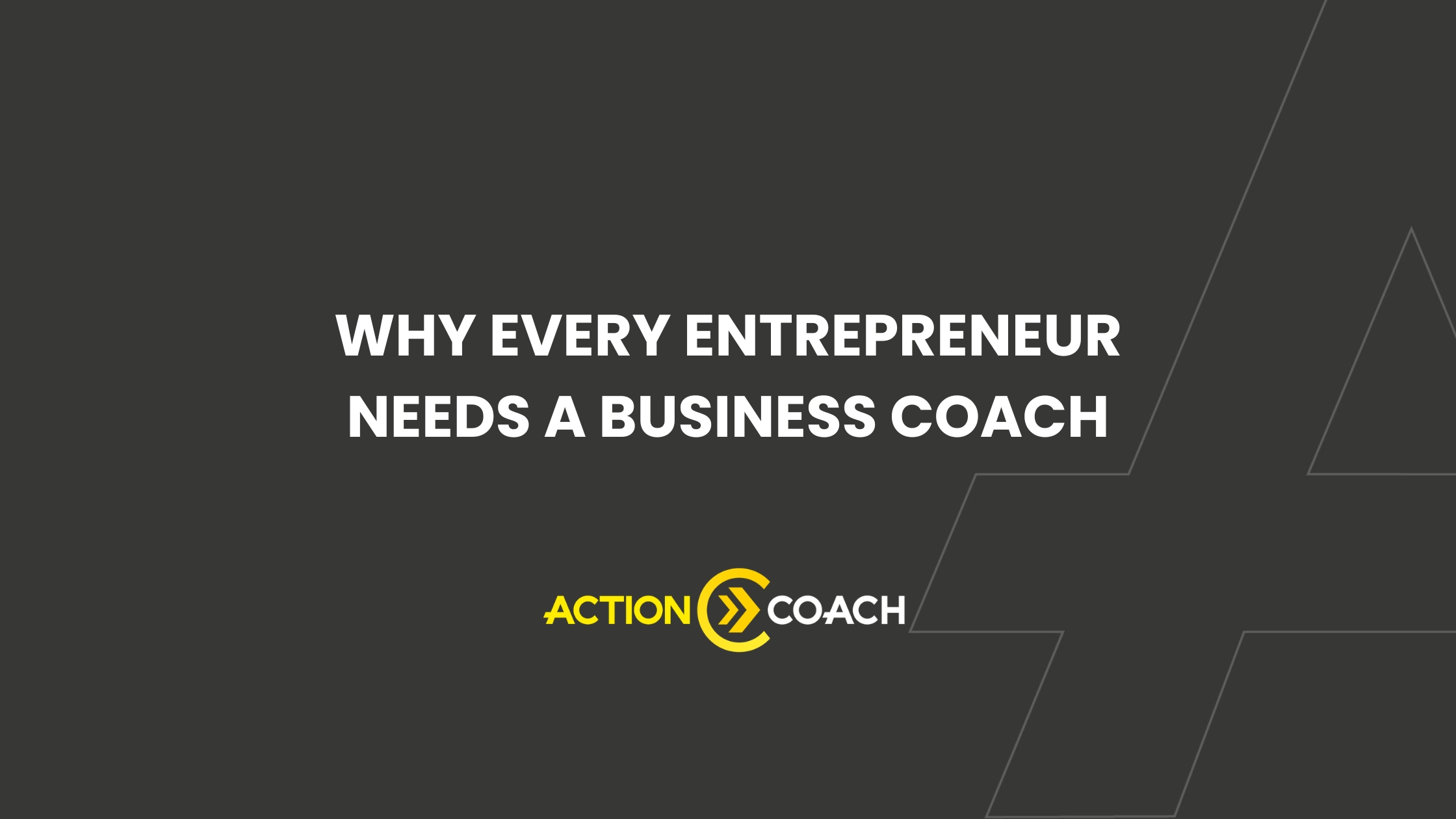 Dark background with white text reading WHY EVERY ENTREPRENEUR NEEDS A BUSINESS COACH, highlighting the ROI of a business coaching program. Below is the yellow and white ActionCOACH logo. Thin light grey lines form subtle shapes on the right side of the image.