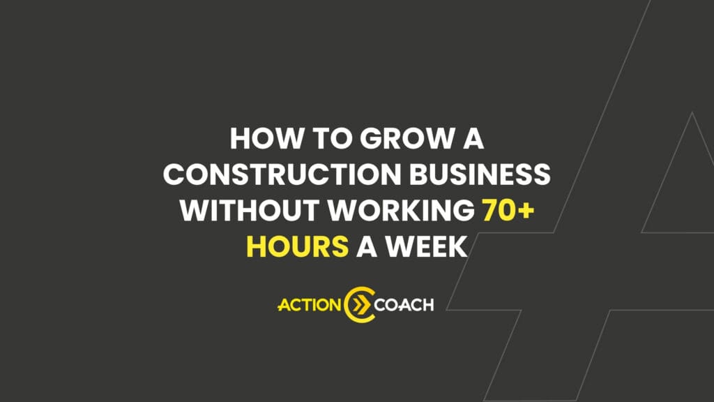 White text on a dark background reads, How to grow a construction business without working 70+ hours a week. The words 70+ hours a week and ActionCOACH are highlighted in yellow, emphasizing work life balance for your construction business.