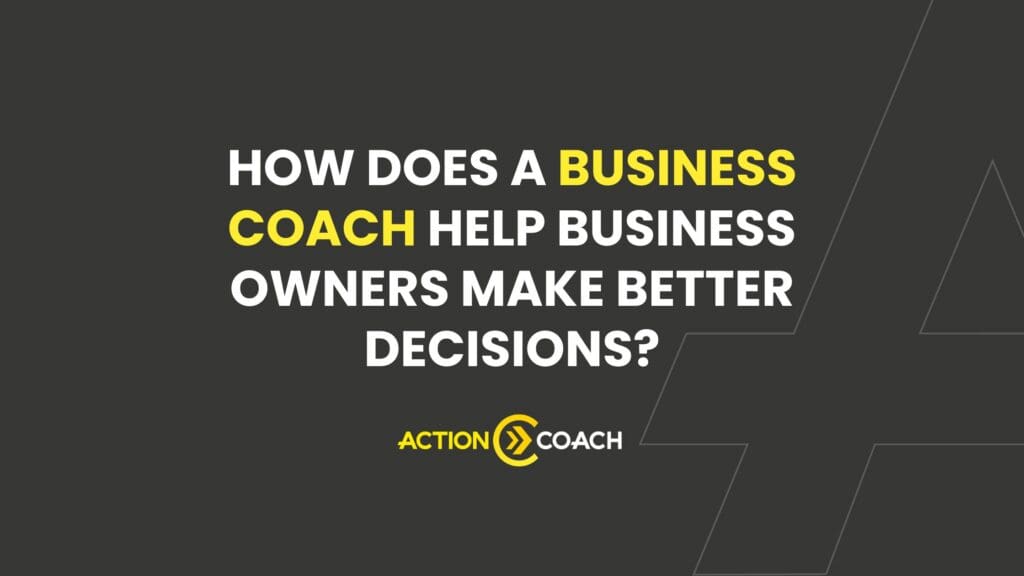 Text graphic with the words: How does a business coach help business owners make better decisions? Action Coach on a dark background with yellow and white text.